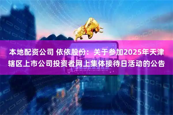 本地配资公司 依依股份：关于参加2025年天津辖区上市公司投资者网上集体接待日活动的公告
