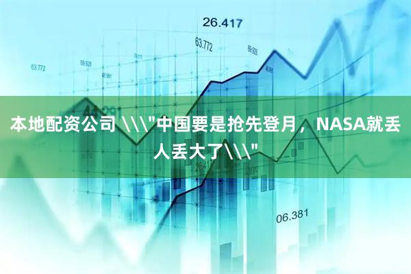 本地配资公司 \＂中国要是抢先登月，NASA就丢人丢大了\＂