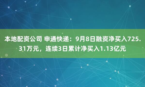 本地配资公司 申通快递：9月8日融资净买入725.31万元，连续3日累计净买入1.13亿元
