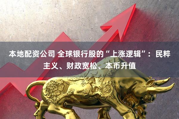 本地配资公司 全球银行股的“上涨逻辑”：民粹主义、财政宽松、本币升值