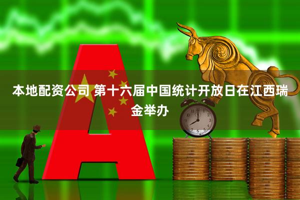 本地配资公司 第十六届中国统计开放日在江西瑞金举办