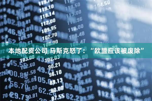 本地配资公司 马斯克怒了：“欧盟应该被废除”