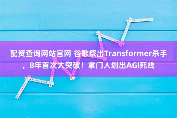 配资查询网站官网 谷歌祭出Transformer杀手，8年首次大突破！掌门人划出AGI死线